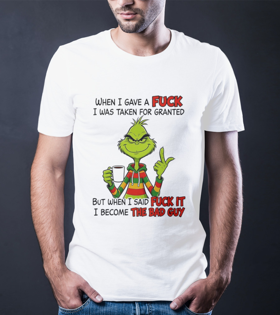 When I Gave A Fuck I Was Taken For Granted But When I Said Fuck It I Become The Bad Guy Grinch T-Shirt