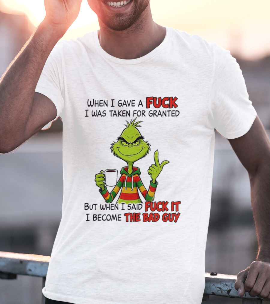 When I Gave A Fuck I Was Taken For Granted But When I Said Fuck It I Become The Bad Guy Grinch T-Shirt