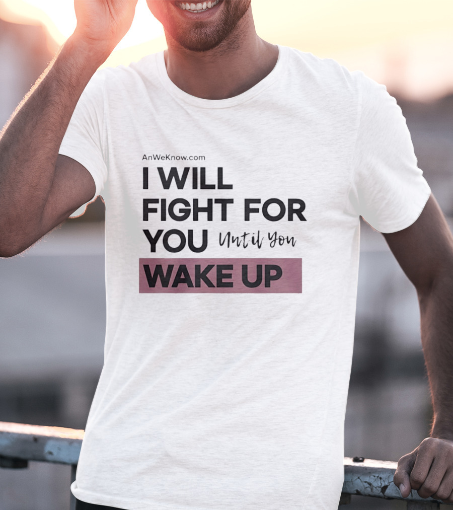 AnWeKnow.com I Will Fight For You Until You Wake Up T-Shirt