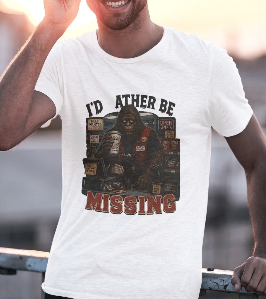 I'd Rather Be Missing Funny Bigfoot Gas Station Clerk Humor T-Shirt