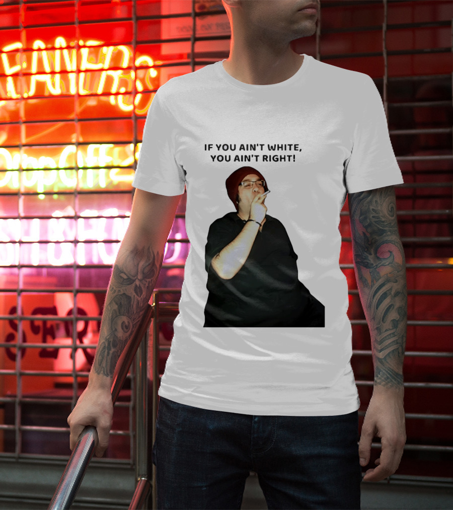 If You Ain’t White You Ain’t Right T-Shirt