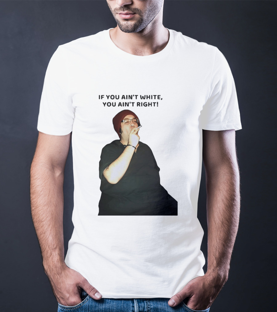 If You Ain’t White You Ain’t Right T-Shirt