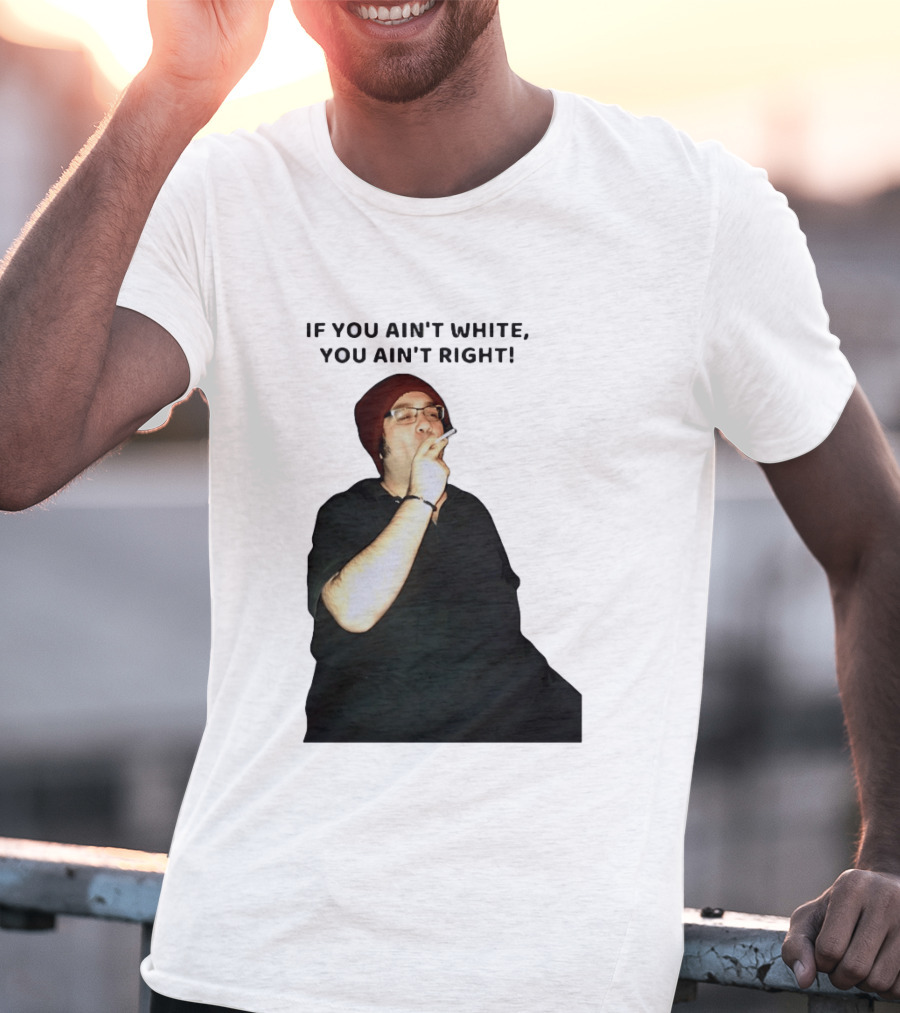 If You Ain’t White You Ain’t Right T-Shirt
