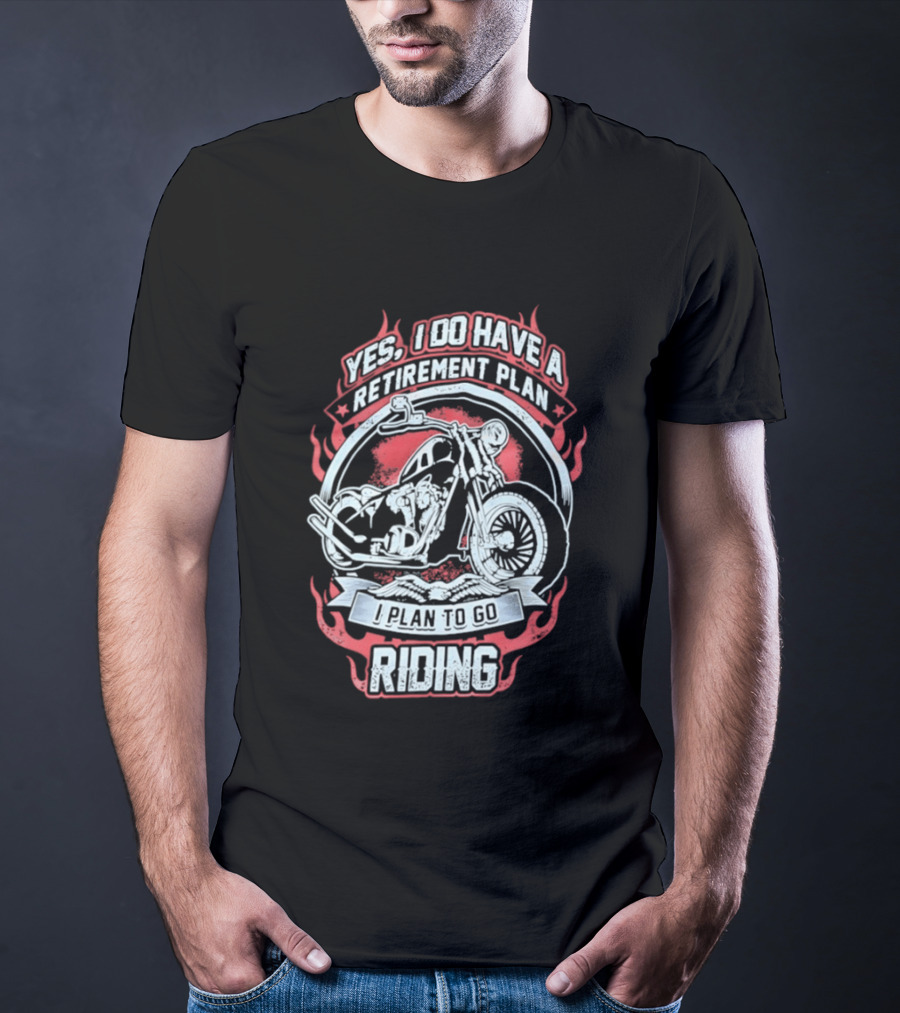 Yes I Do Have A Retirement Plan I Plan To Go Riding Motorcycle T-Shirt