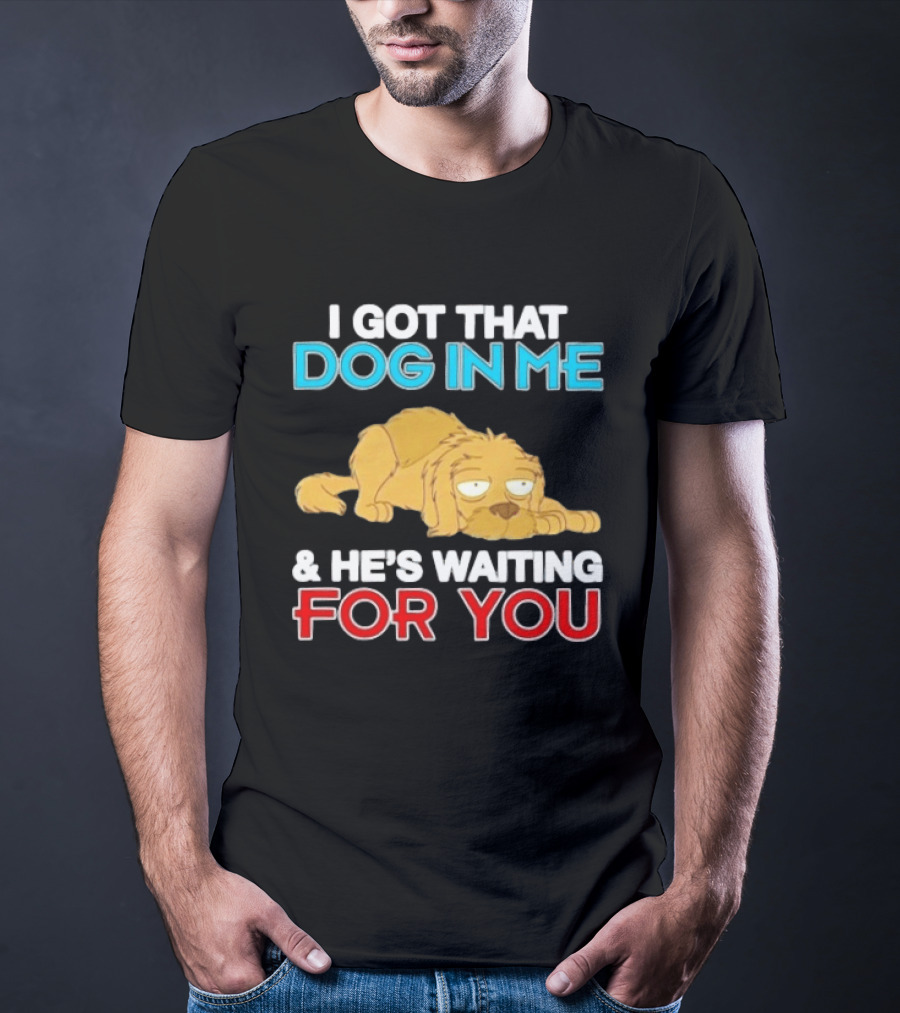 I Got That Dog In Me And He's Waiting For You Cartoon Canine T-Shirt