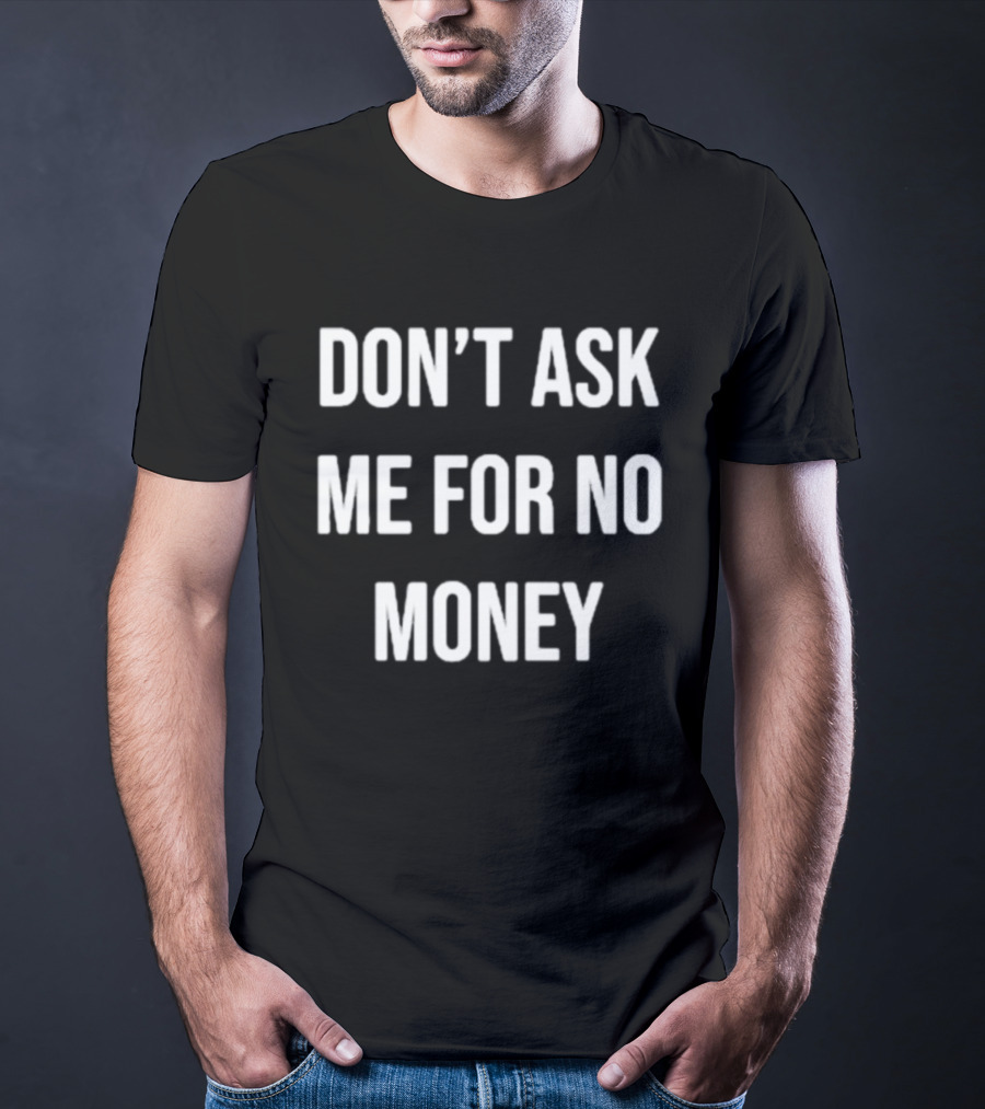 Don't Ask Me For No Money T-Shirt