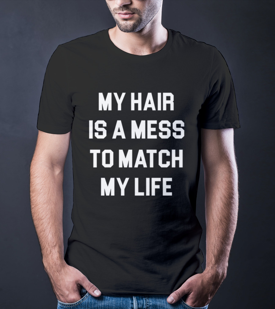 My Hair Is A Mess To Match My Life T-Shirt