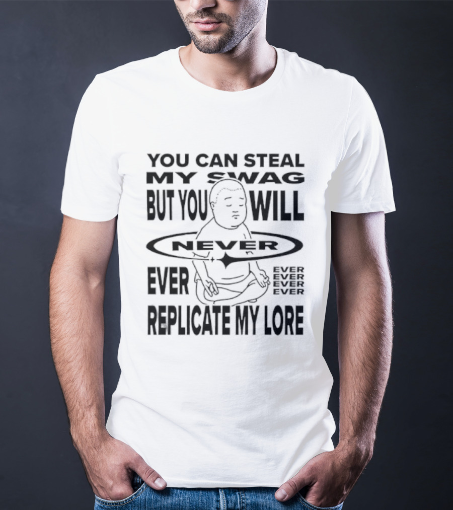 You Can Steal My Swag But You Will Never Ever Replicate My Lore T-Shirt