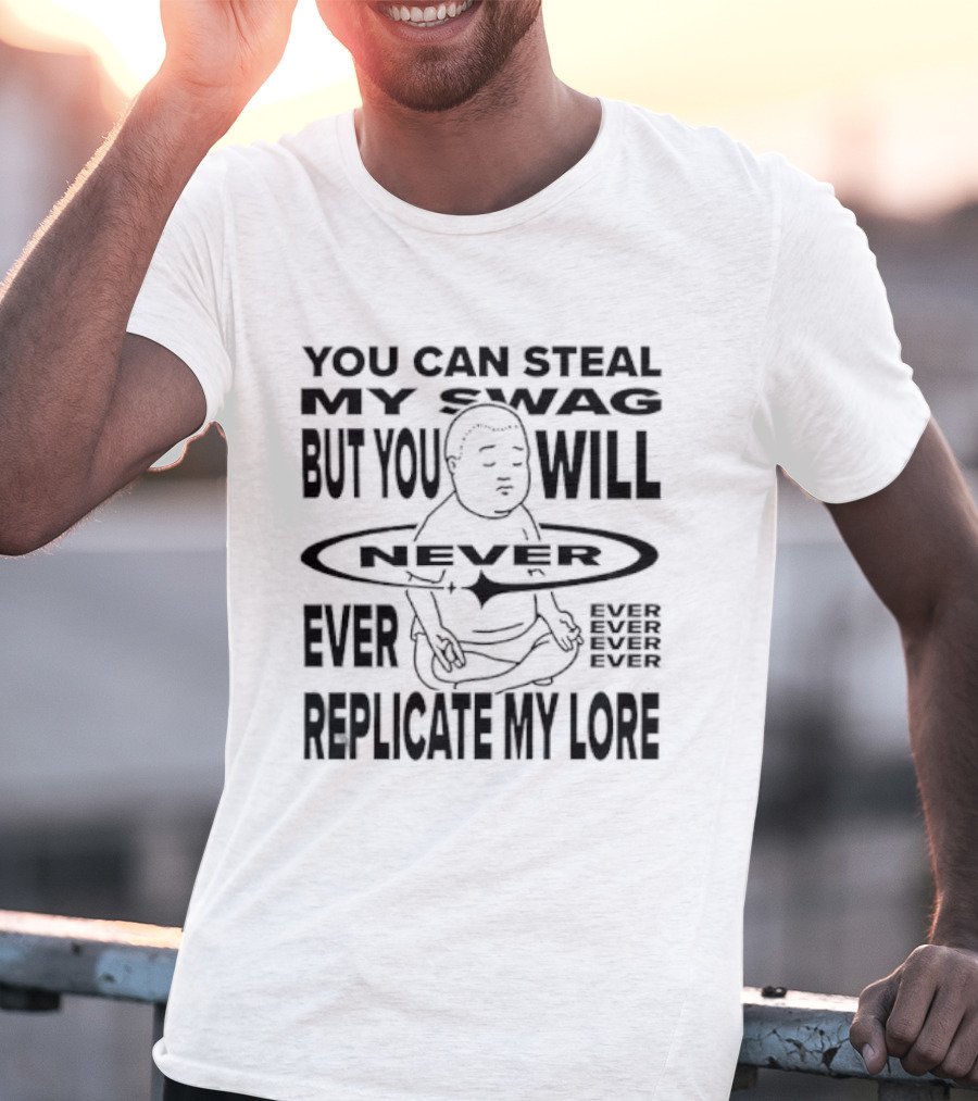You Can Steal My Swag But You Will Never Ever Replicate My Lore T-Shirt