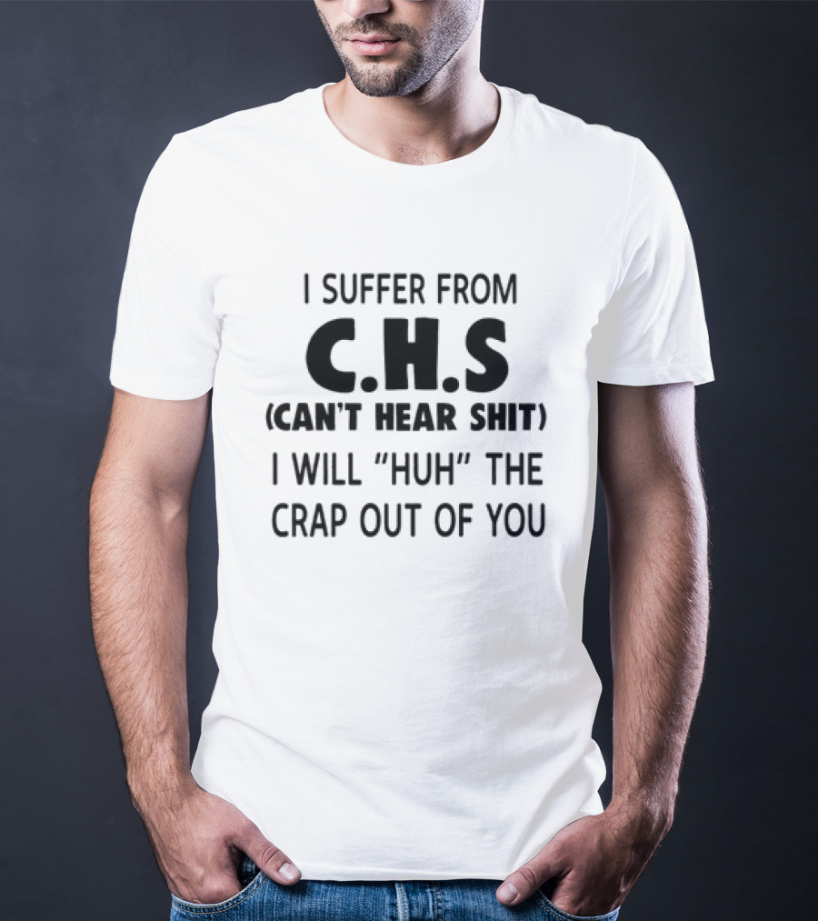 I Suffer From CHS Can't Hear Shit I Will Huh The Crap Out Of You T-Shirt