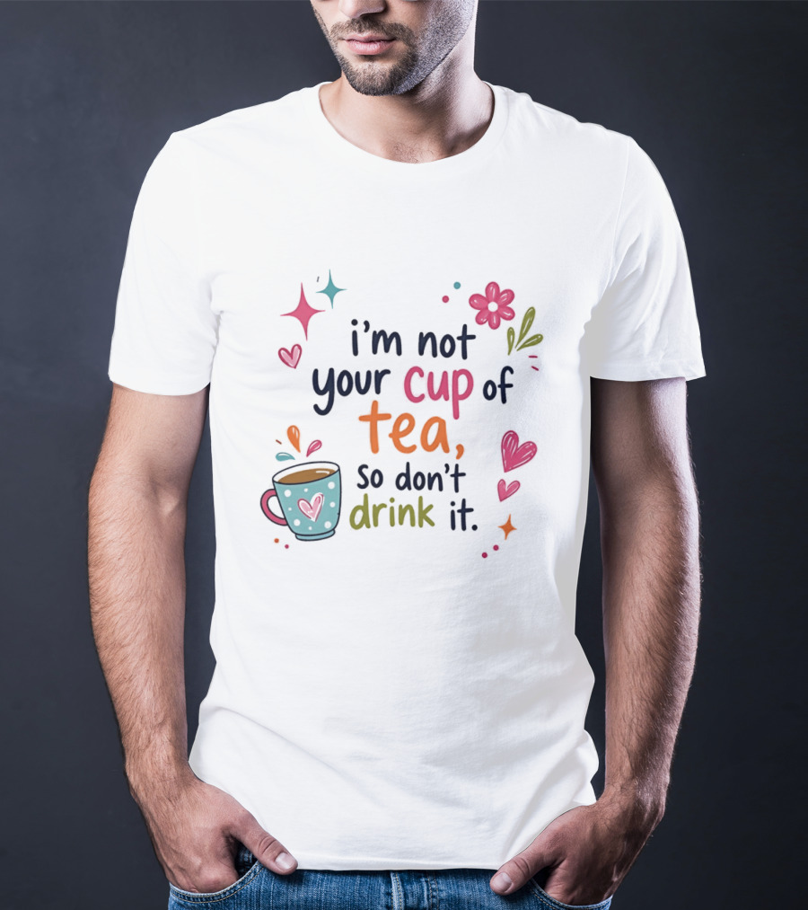 I'm Not Your Cup Of Tea So Don't Drink It Colorful Heart Flower Playful T-Shirt
