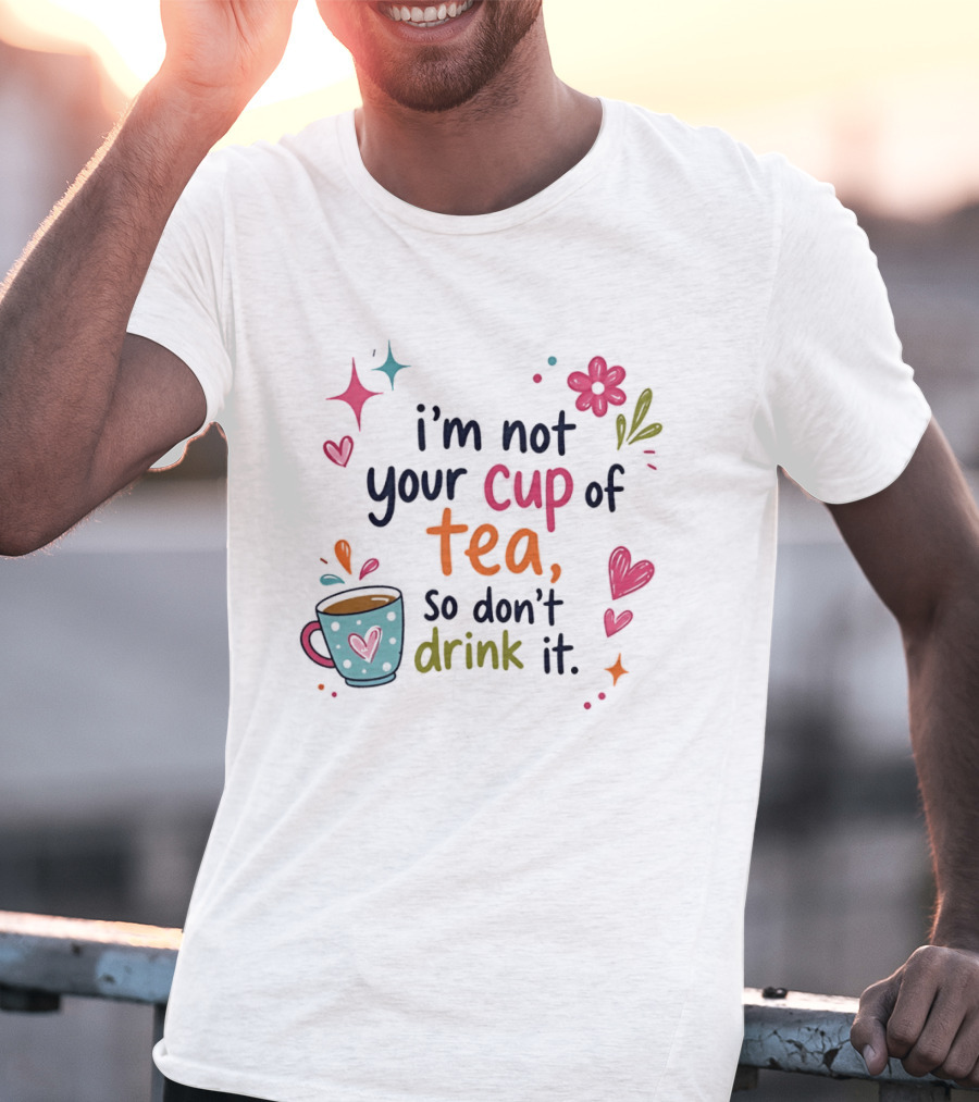 I'm Not Your Cup Of Tea So Don't Drink It Colorful Heart Flower Playful T-Shirt