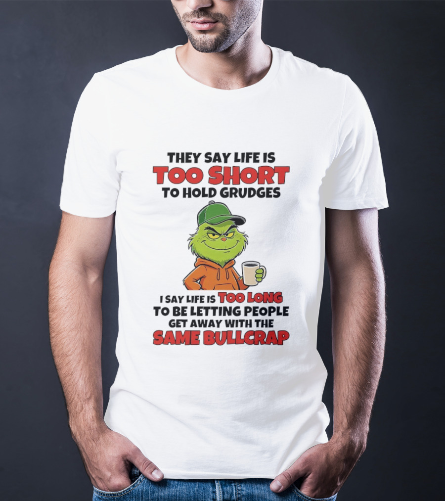 They Say Life Is Too Short To Hold Grudges I Say Life Is Too Long To Be Letting People Get Away With The Same Bullcrap T-Shirt