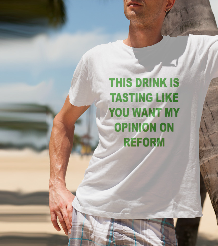 This Drink Is Tasting Like You Want My Opinion On Reform T-Shirt