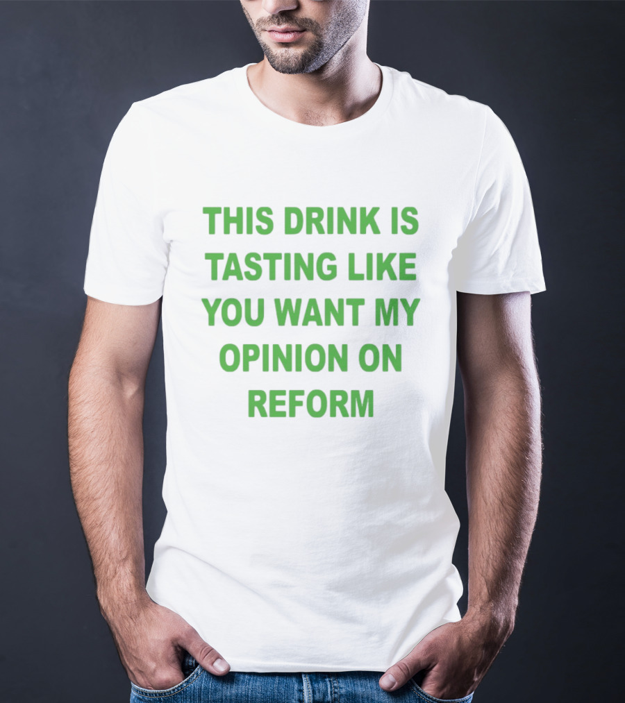 This Drink Is Tasting Like You Want My Opinion On Reform T-Shirt