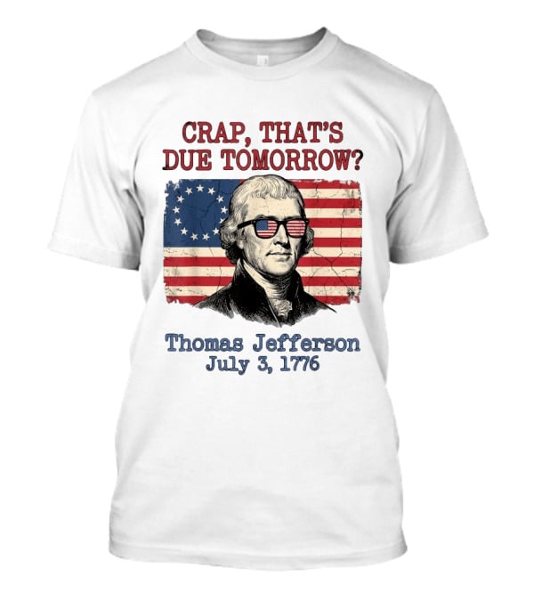 Crap That's Due Tomorrow Thomas Jefferson July 3 1776 4th Of July American Flag Glasses T-Shirt