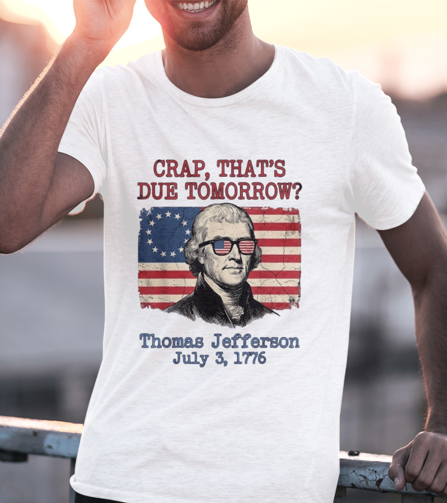Crap That's Due Tomorrow Thomas Jefferson July 3 1776 4th Of July American Flag Glasses T-Shirt