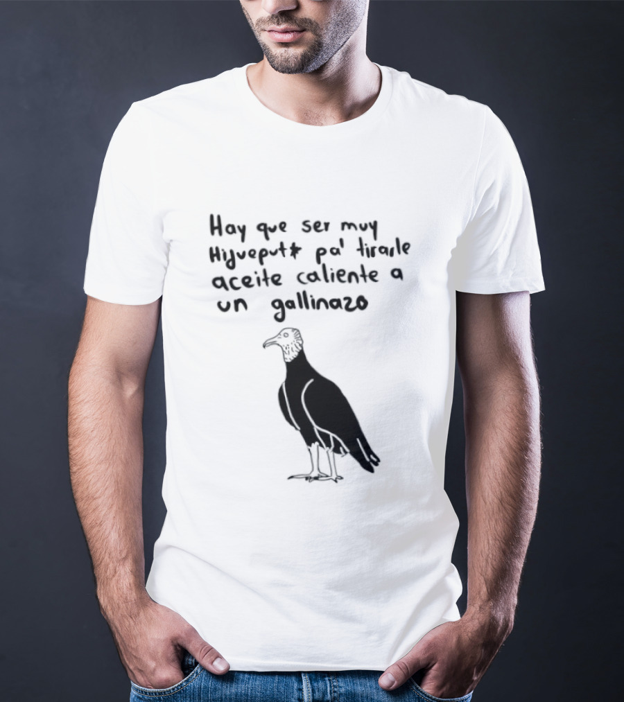 Hay Que Ser Muy Hijueputa Pa' Tirarle Aceite Caliente A Un Gallinazo Frase Humorística Con Dibujode Gallinazo T-Shirt
