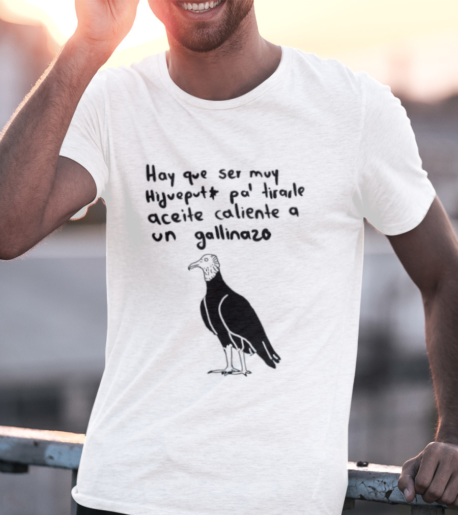 Hay Que Ser Muy Hijueputa Pa' Tirarle Aceite Caliente A Un Gallinazo Frase Humorística Con Dibujode Gallinazo T-Shirt