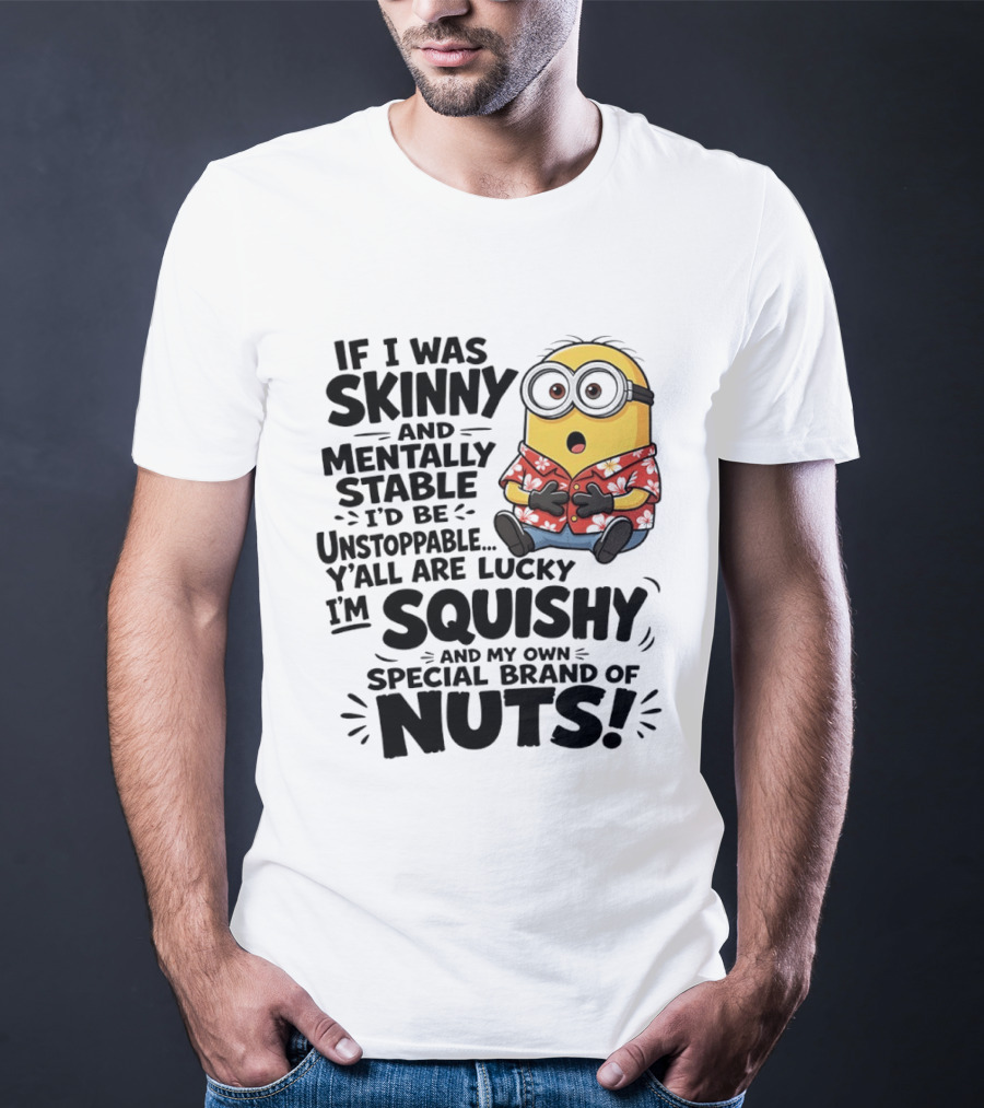 Minions If I Was Skinny And Mentally Stable I'd Be Unstoppable Squishy Special Brand Of Nuts T-Shirt