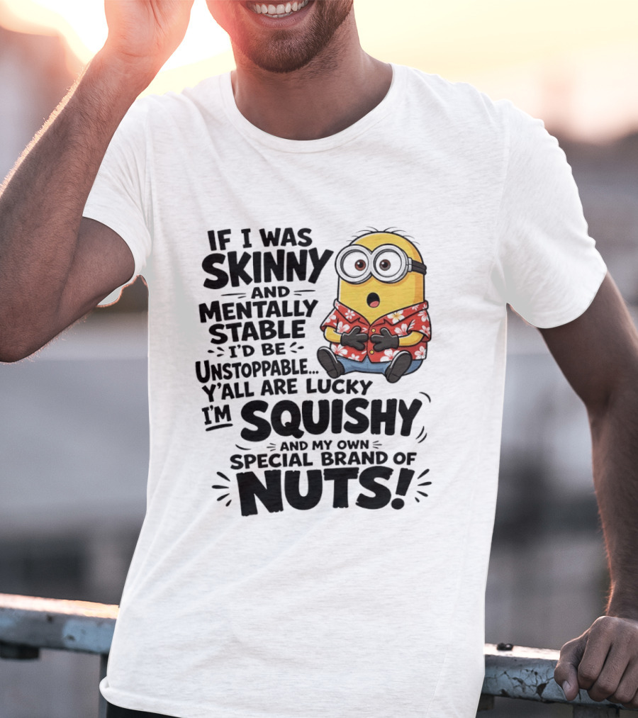 Minions If I Was Skinny And Mentally Stable I'd Be Unstoppable Squishy Special Brand Of Nuts T-Shirt