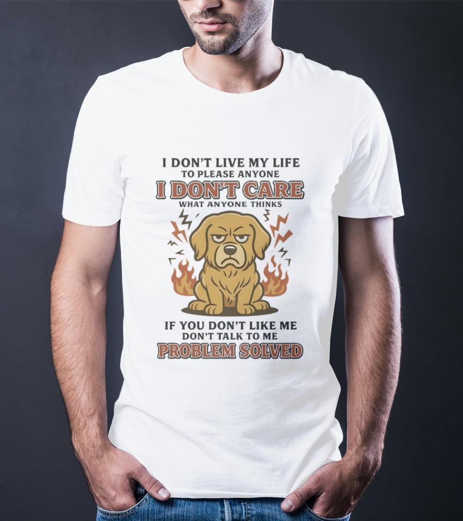 I Don't Live My Life To Please Anyone Golden Retriever I Don't Care What Anyone Thinks Problem Solved T-Shirt