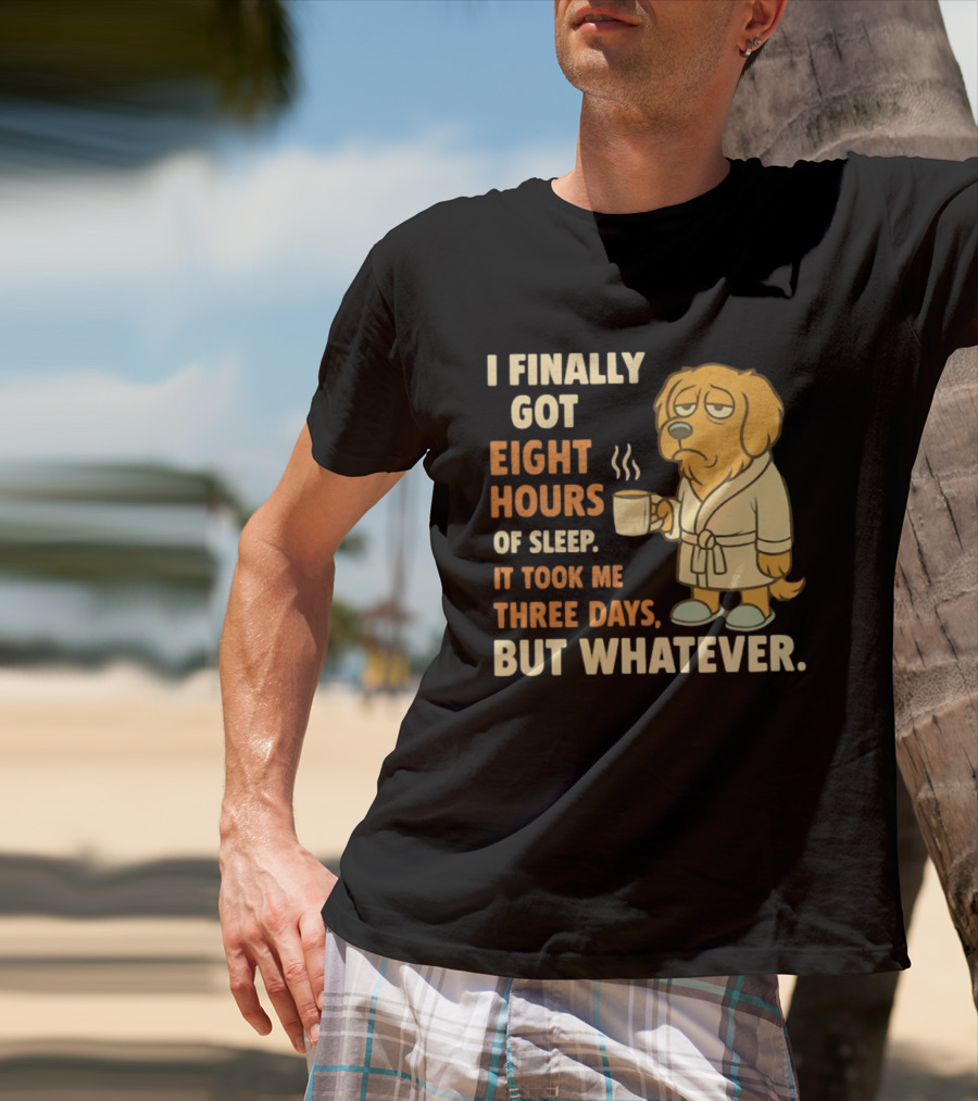 I Finally Got Eight Hours Of Sleep It Took Me Three Days But Whatever Dog In Robe Holding Coffee Cup T-Shirt
