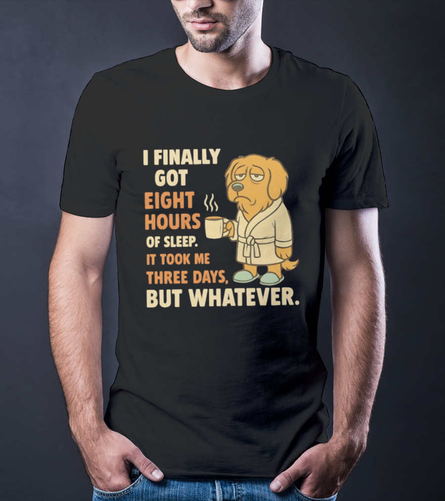 I Finally Got Eight Hours Of Sleep It Took Me Three Days But Whatever Dog In Robe Holding Coffee Cup T-Shirt