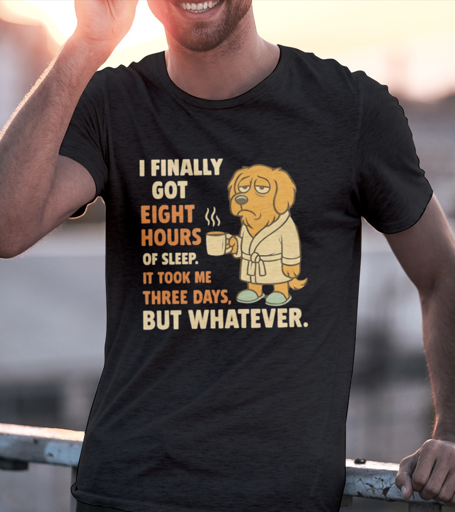 I Finally Got Eight Hours Of Sleep It Took Me Three Days But Whatever Dog In Robe Holding Coffee Cup T-Shirt