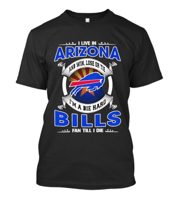 I Live In Arizona And Win Lose Or Tie I'm A Die Hard Bills Fan Till I Die T-Shirt