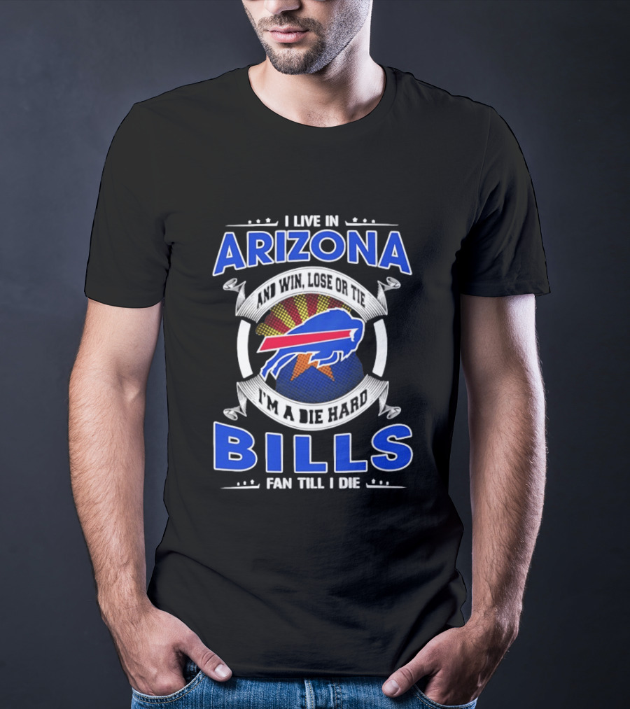 I Live In Arizona And Win Lose Or Tie I'm A Die Hard Bills Fan Till I Die T-Shirt