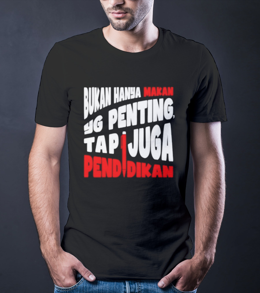 Bukan Hanya Makan Yg Penting Tapi Juga Pendidikan T-Shirt