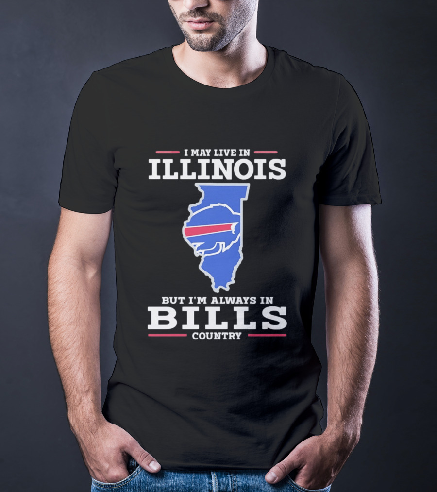 I May Live In Illinois But I'm Always In Buffalo Bills Country T-Shirt
