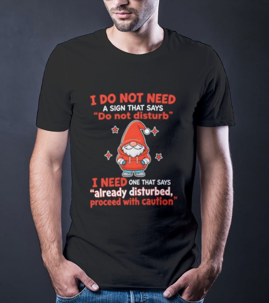 I Do Not Need A Sign Do Not Disturb Gnomes Already Disturbed Proceed With Caution T-Shirt