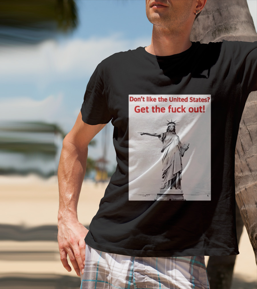 Don't Like The United States Get The Fck Out Statue Of Liberty Message T-Shirt