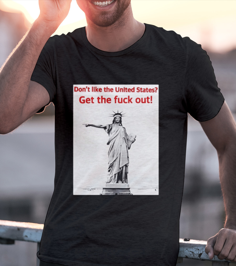 Don't Like The United States Get The Fck Out Statue Of Liberty Message T-Shirt