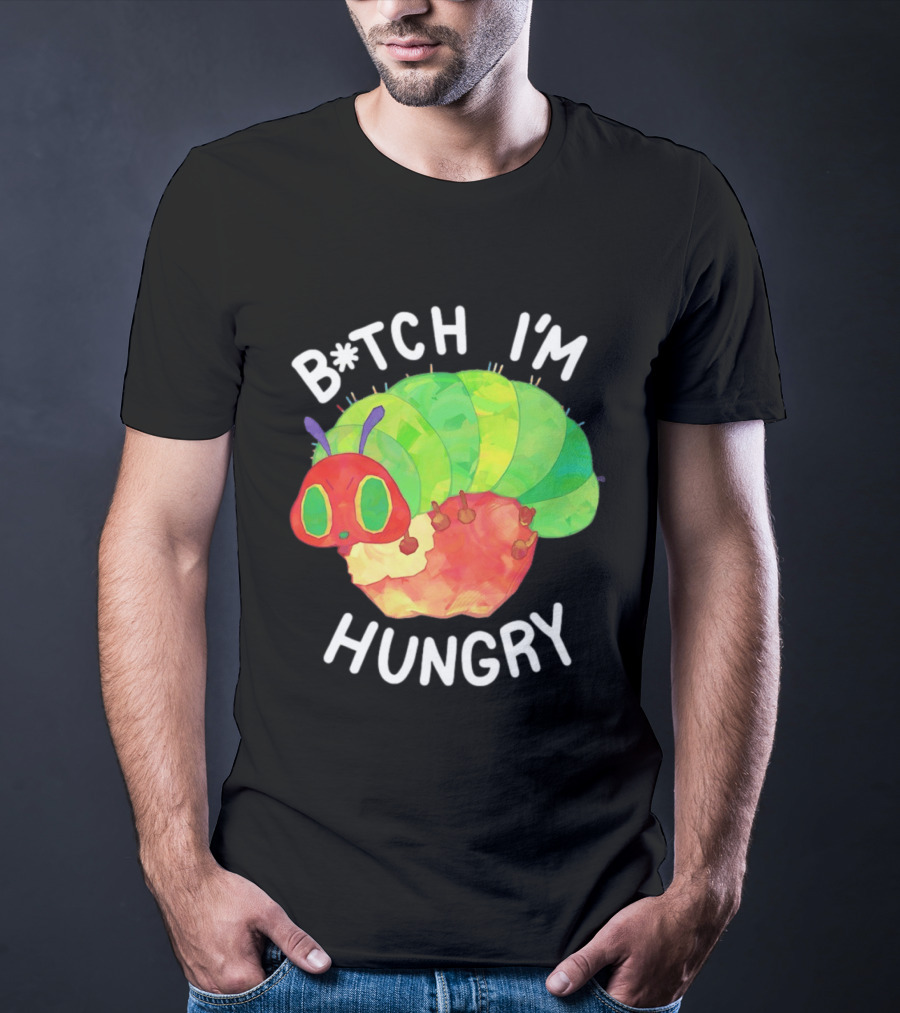 B*tch I'm Hungry The Very Hungry Caterpillar T-Shirt