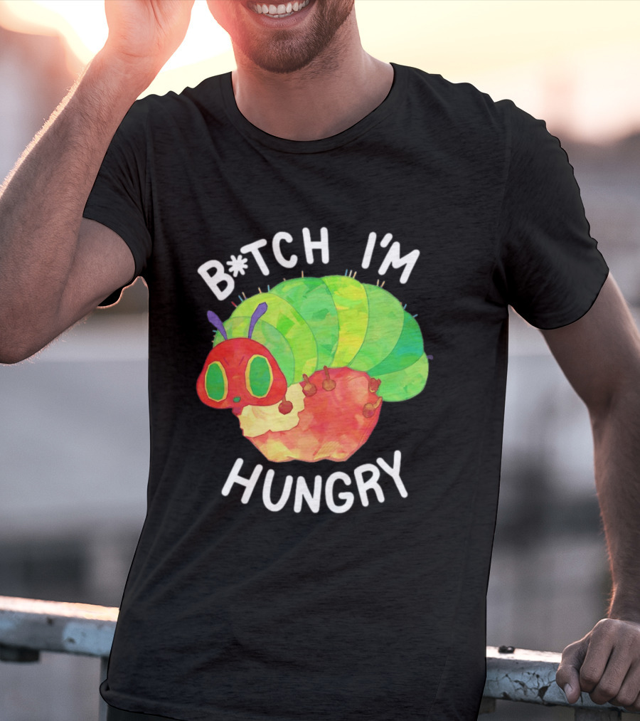 B*tch I'm Hungry The Very Hungry Caterpillar T-Shirt