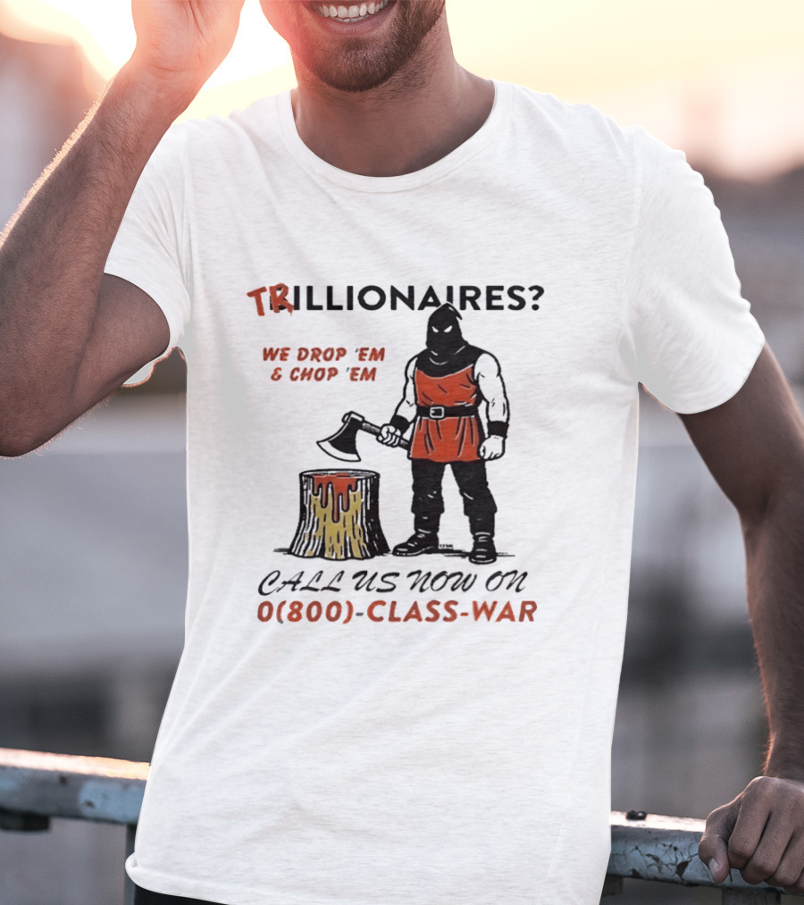 Trillionaires? We Drop 'Em & Chop 'Em Call Us Now On 0(800) Class War Executioner Holding Axe And Stump T-Shirt
