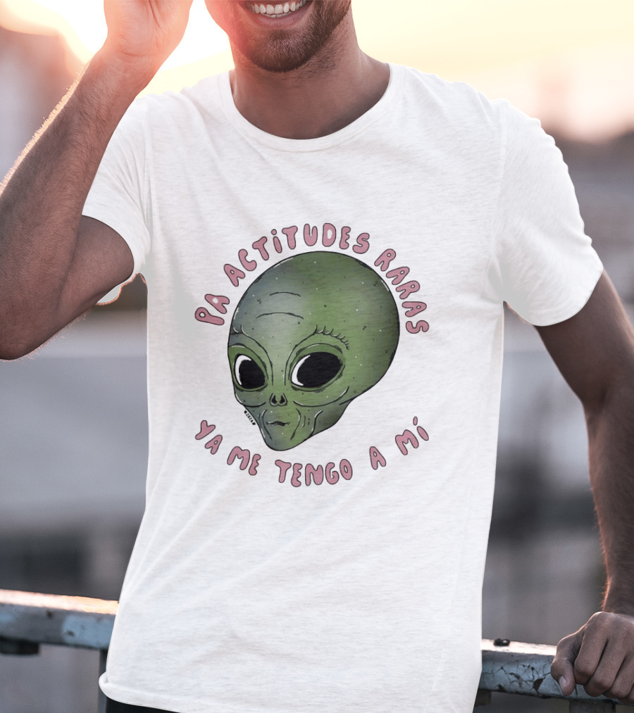 Pa Actitudes Raras Ya Me Tengo A Mi Alien Head T-Shirt