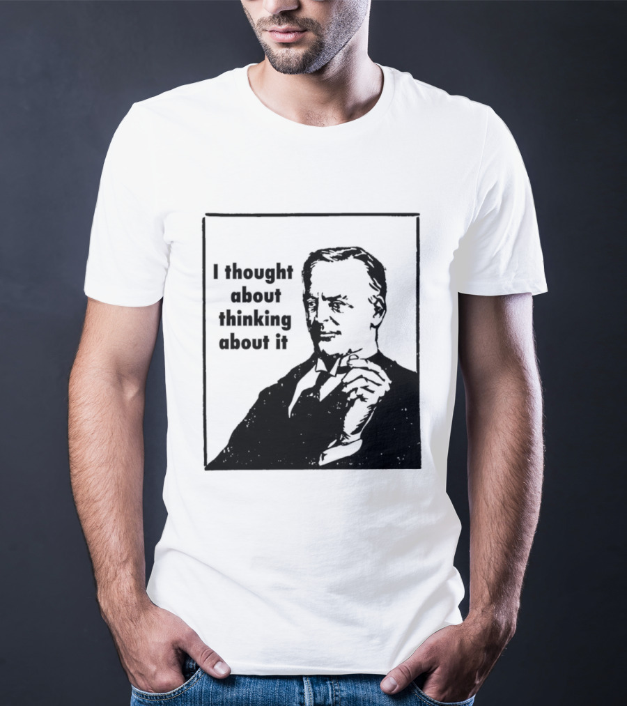 I Thought About Thinking About It T-Shirt