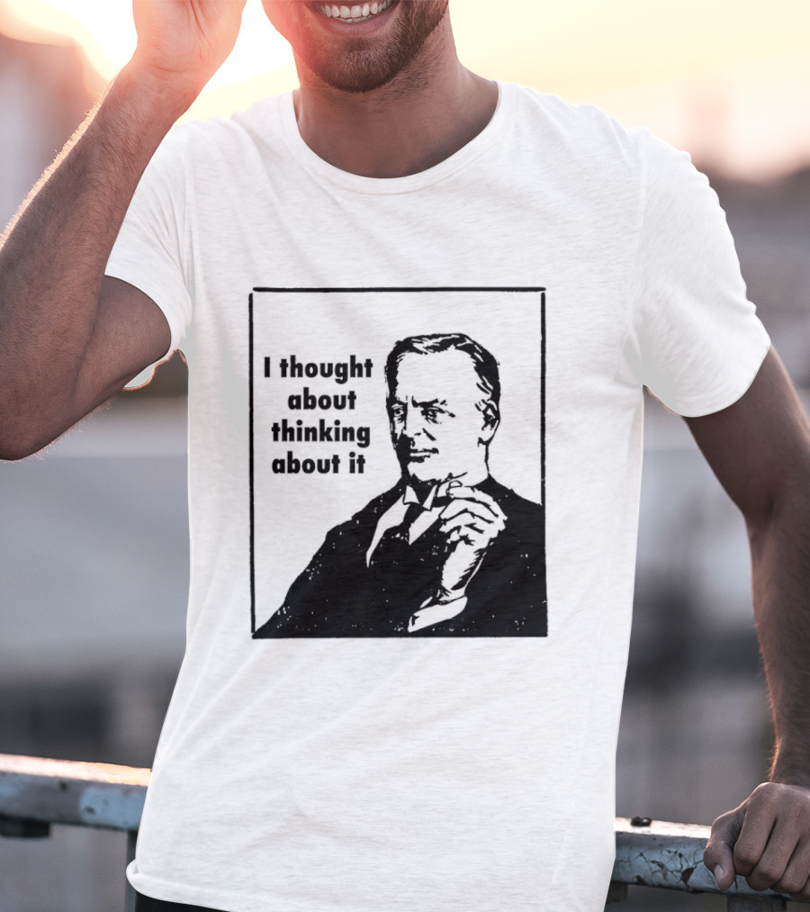I Thought About Thinking About It T-Shirt