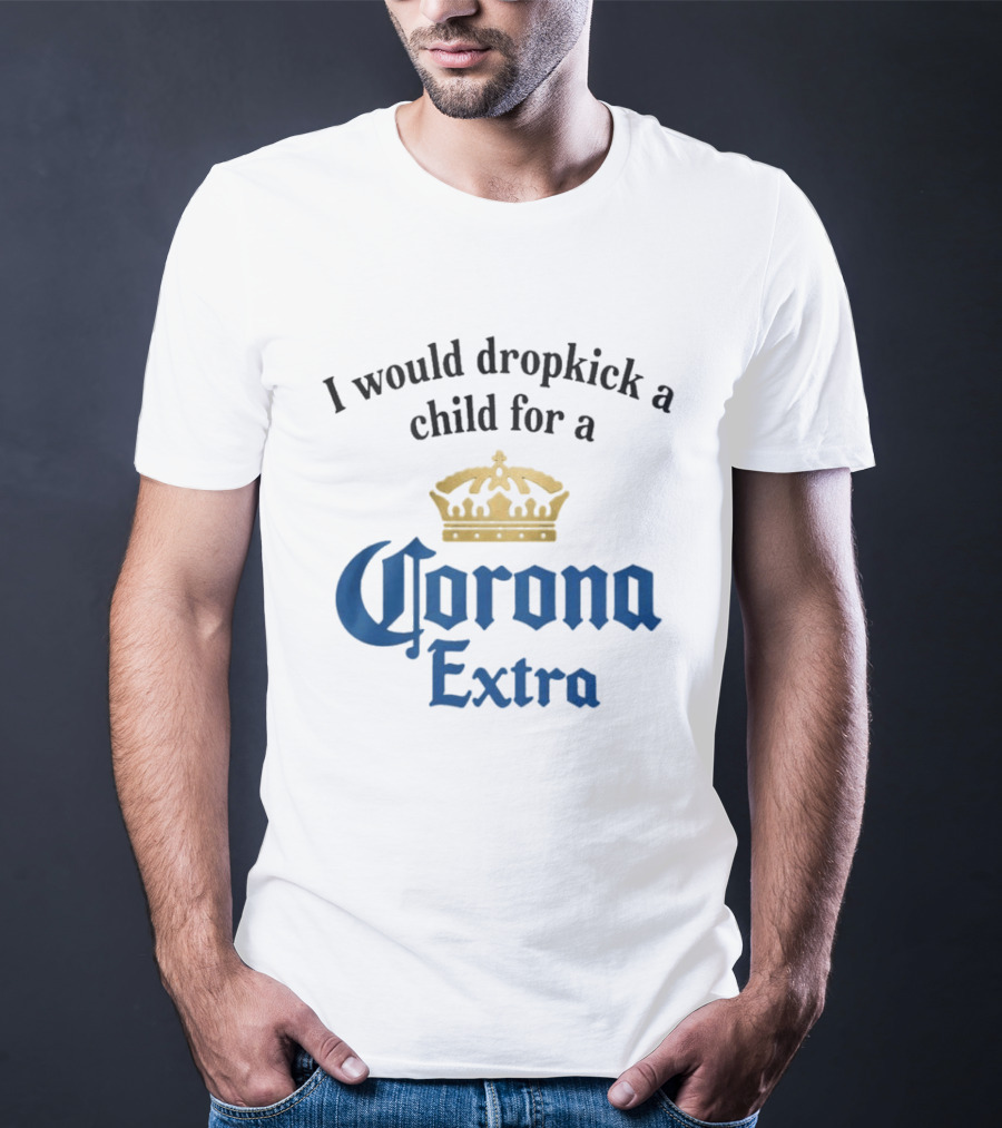 I Would Dropkick A Child For A Corona Extra Beer Humorous T-Shirt