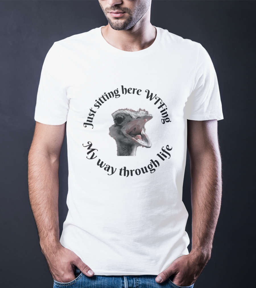 Just Sitting Here Wtfing My Way Through Life Ostrich T-Shirt