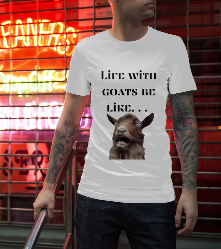 Life With Goats Be Like Funny Goat Expression T-Shirt
