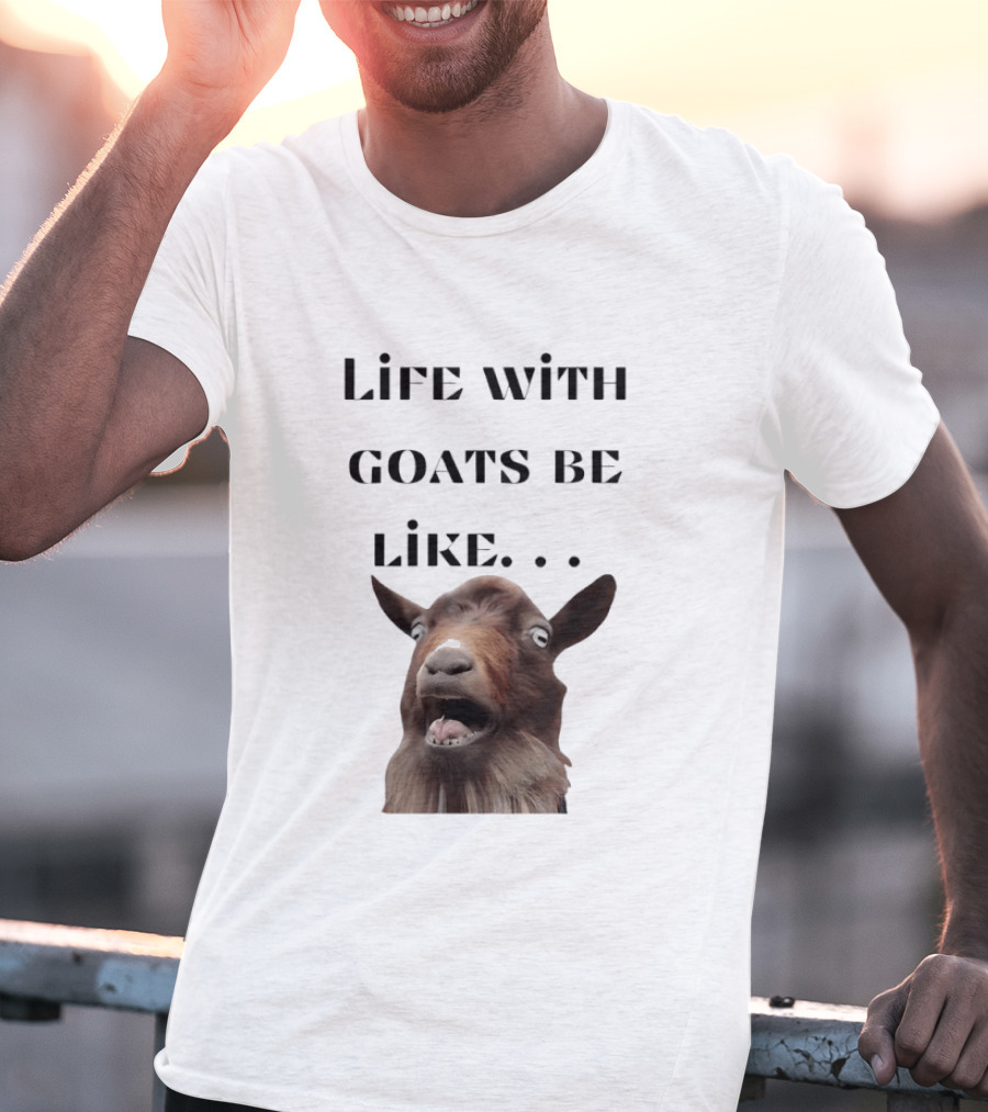 Life With Goats Be Like Funny Goat Expression T-Shirt
