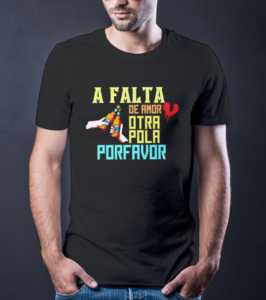 A Falta De Amor Otra Pola Por Favor Beer Humor Heart Hands Cheers T-Shirt