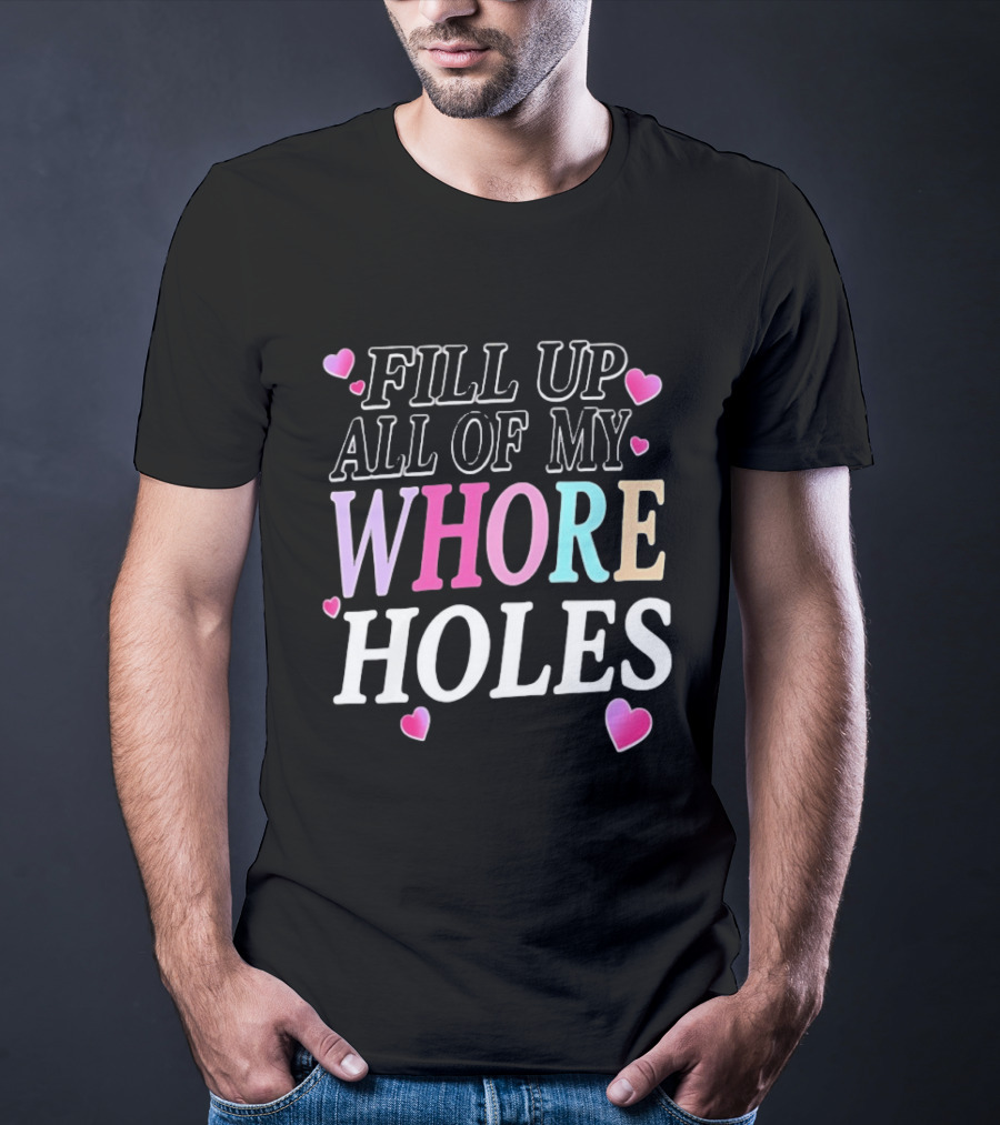 Fill Up All Of My Whore Holes Sarcastic Hearts T-Shirt