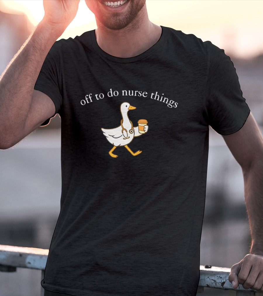 Off To Do Nurse Things Goose With Coffee And Stethoscope T-Shirt