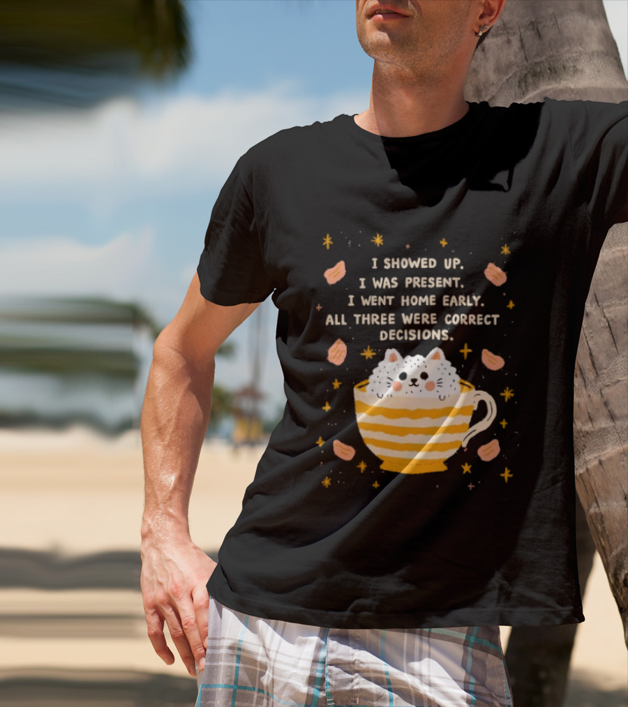 I Showed Up I Was Present I Went Home Early All Three Were Correct Decisions Cat In Cup With Leaves And Flowers T-Shirt